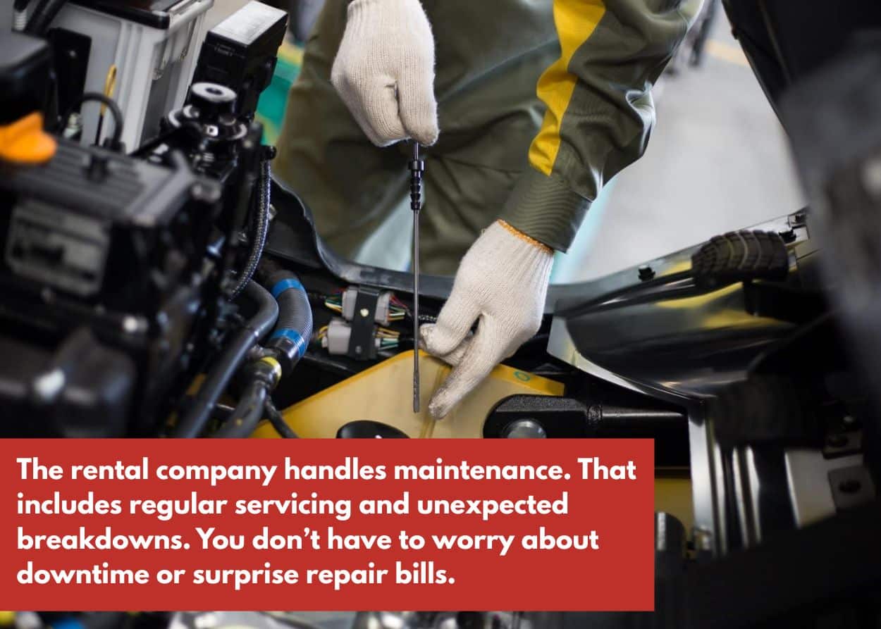 The rental company handles maintenance. That includes regular servicing and unexpected breakdowns. You don’t have to worry about downtime or surprise repair bills.